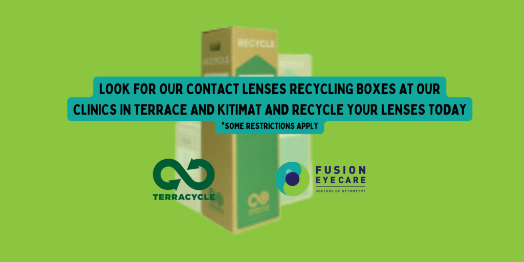 LOOK FOR OUR CONTACT LENSES RECYCLING BOXES AT OUR CLINICS IN TERRACE AND KITIMAT AND RECYCLE YOUR LENSES TODAY SOME RESTRICTIONS APPLY